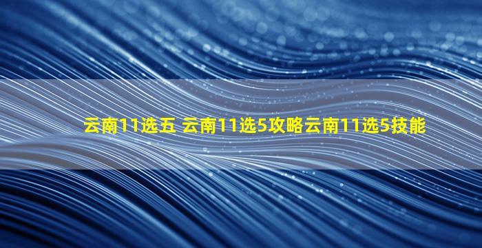 云南11选五 云南11选5攻略云南11选5技能